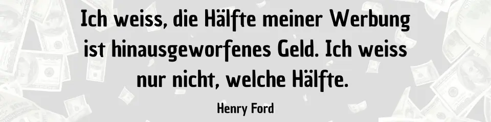 Ich weiss, die Hälfte meiner Werbung ist hinausgeworfenes Geld. Ich weiss nur nicht, welche Hälfte. Henry Ford