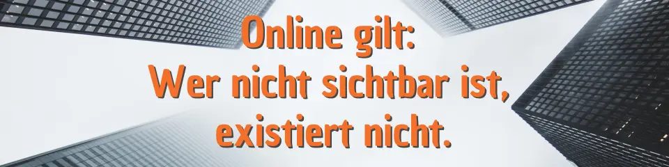 Online gilt: Wer nicht sichtbar ist, existiert nicht. 